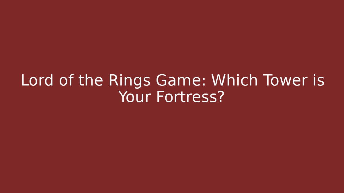 Lord of the Rings Game: Which Tower is Your Fortress?