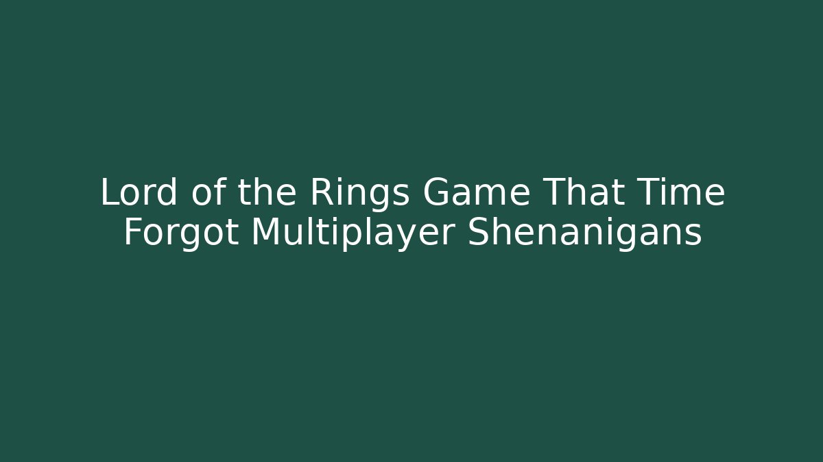 Lord of the Rings Game That Time Forgot Multiplayer Shenanigans