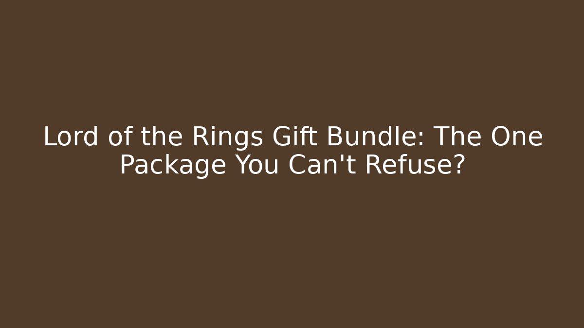 Lord of the Rings Gift Bundle: The One Package You Can't Refuse?