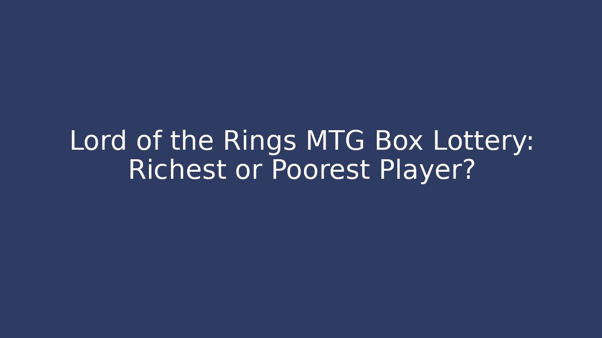 Lord of the Rings MTG Box Lottery: Richest or Poorest Player?