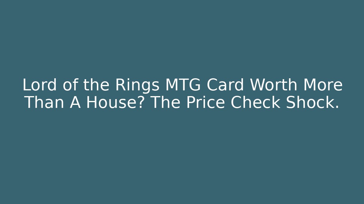 Lord of the Rings MTG Card Worth More Than A House? The Price Check Shock.