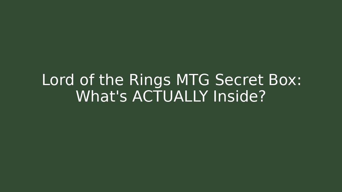Lord of the Rings MTG Secret Box: What’s ACTUALLY Inside?