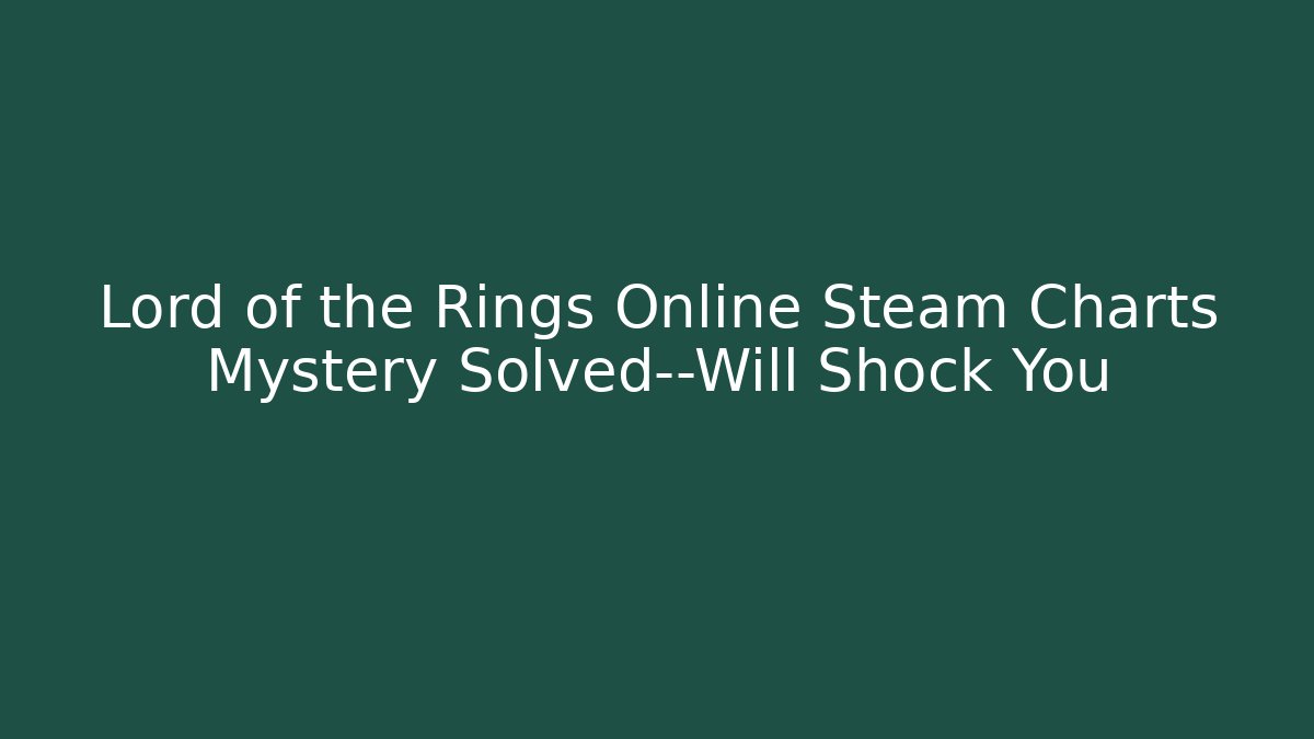 Lord of the Rings Online Steam Charts Mystery Solved—Will Shock You