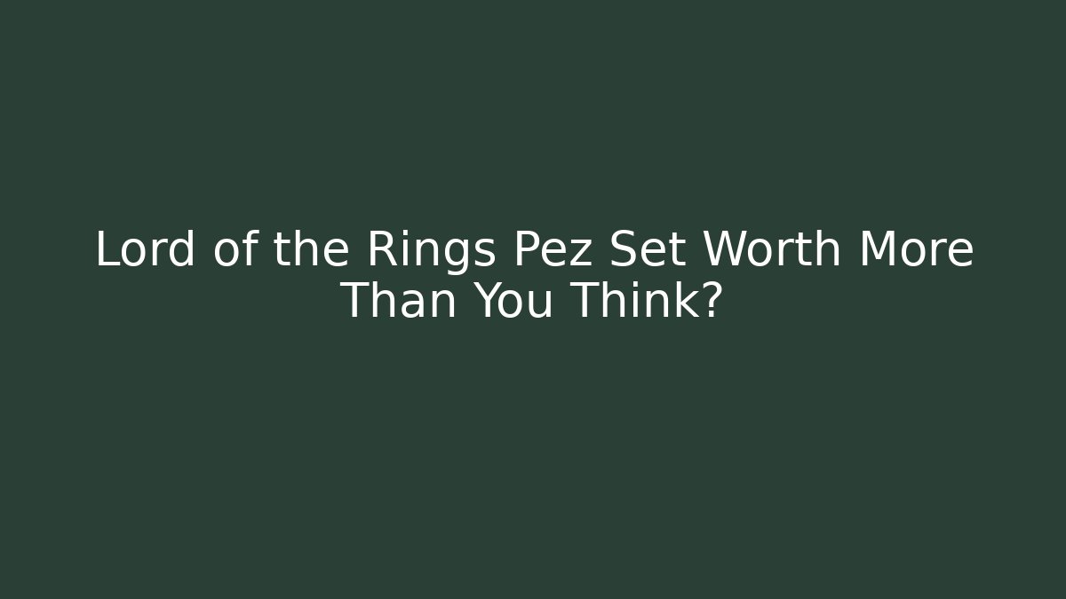 Lord of the Rings Pez Set Worth More Than You Think?