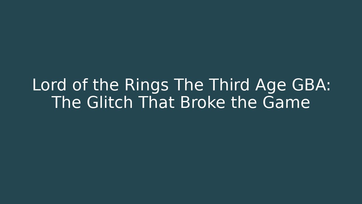 Lord of the Rings The Third Age GBA: The Glitch That Broke the Game