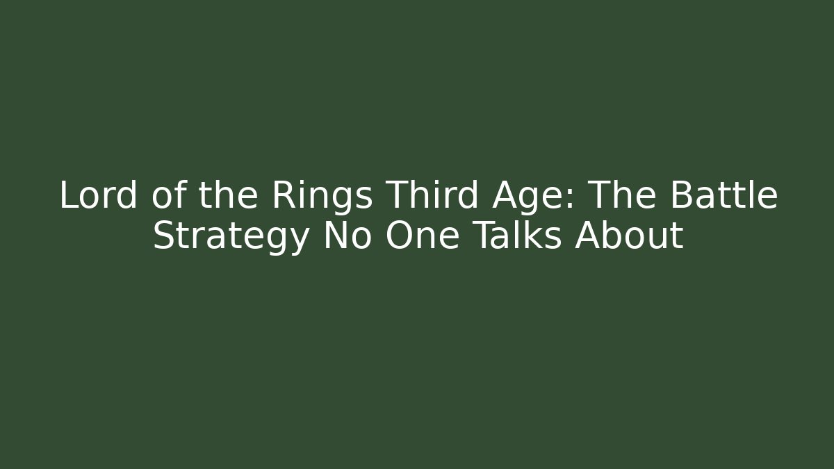 Lord of the Rings Third Age: The Battle Strategy No One Talks About