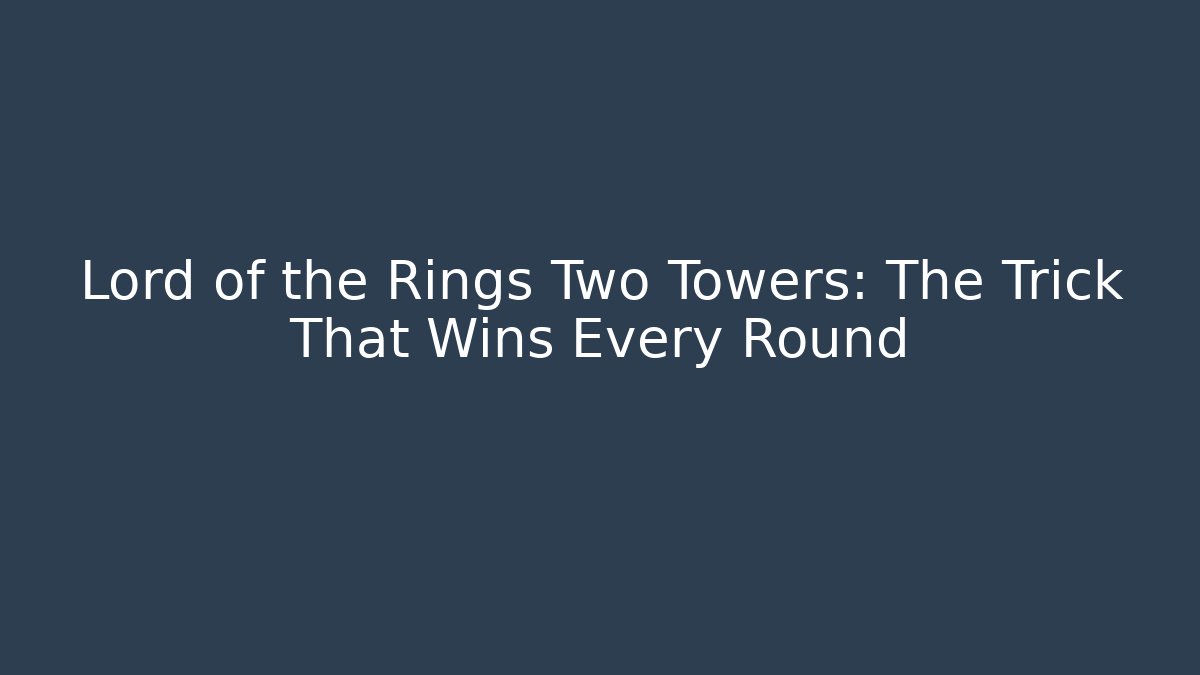 Lord of the Rings Two Towers: The Trick That Wins Every Round