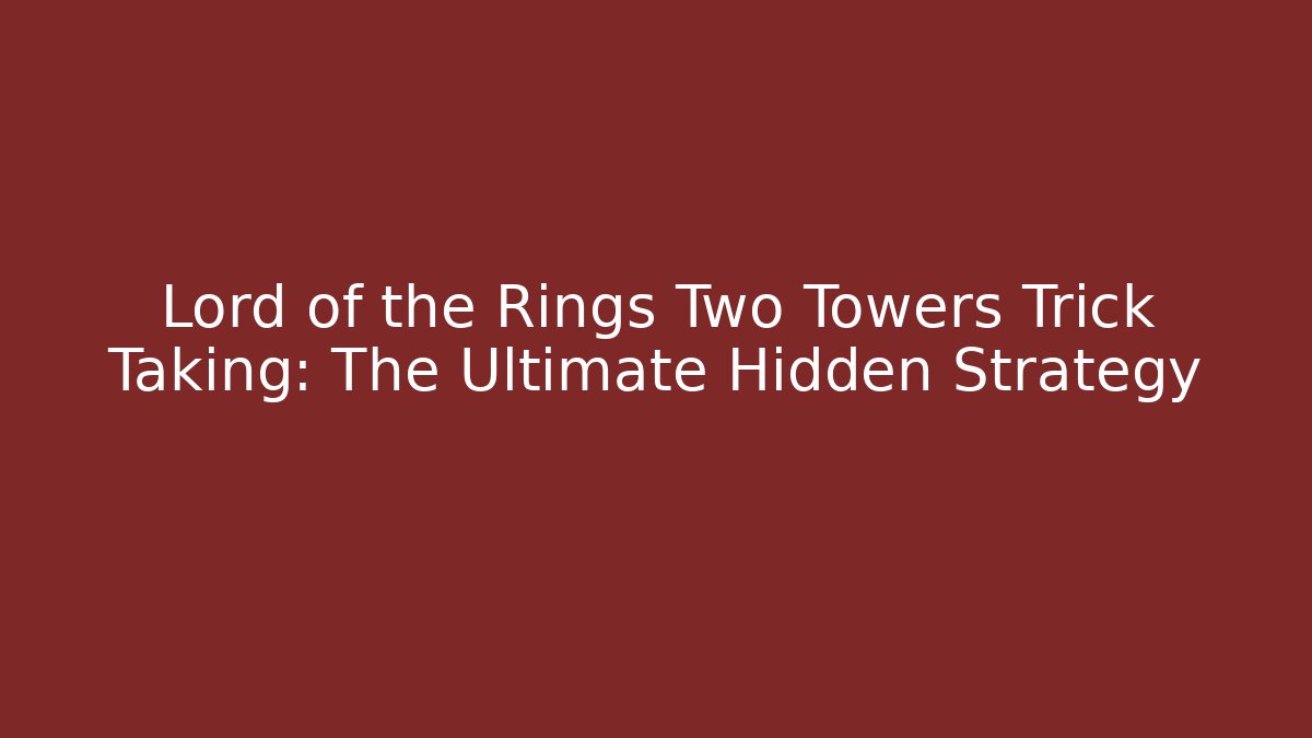 Lord of the Rings Two Towers Trick Taking: The Ultimate Hidden Strategy