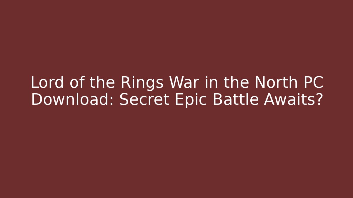 Lord of the Rings War in the North PC Download: Secret Epic Battle Awaits?