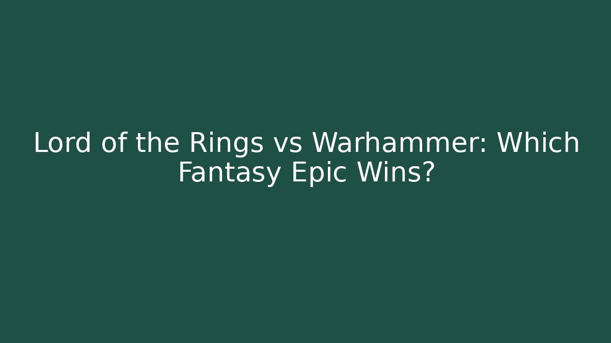 Lord of the Rings vs Warhammer: Which Fantasy Epic Wins?