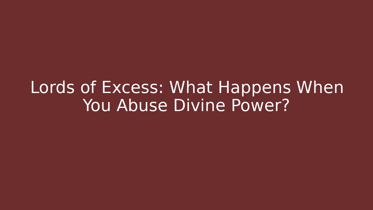 Lords of Excess: What Happens When You Abuse Divine Power?