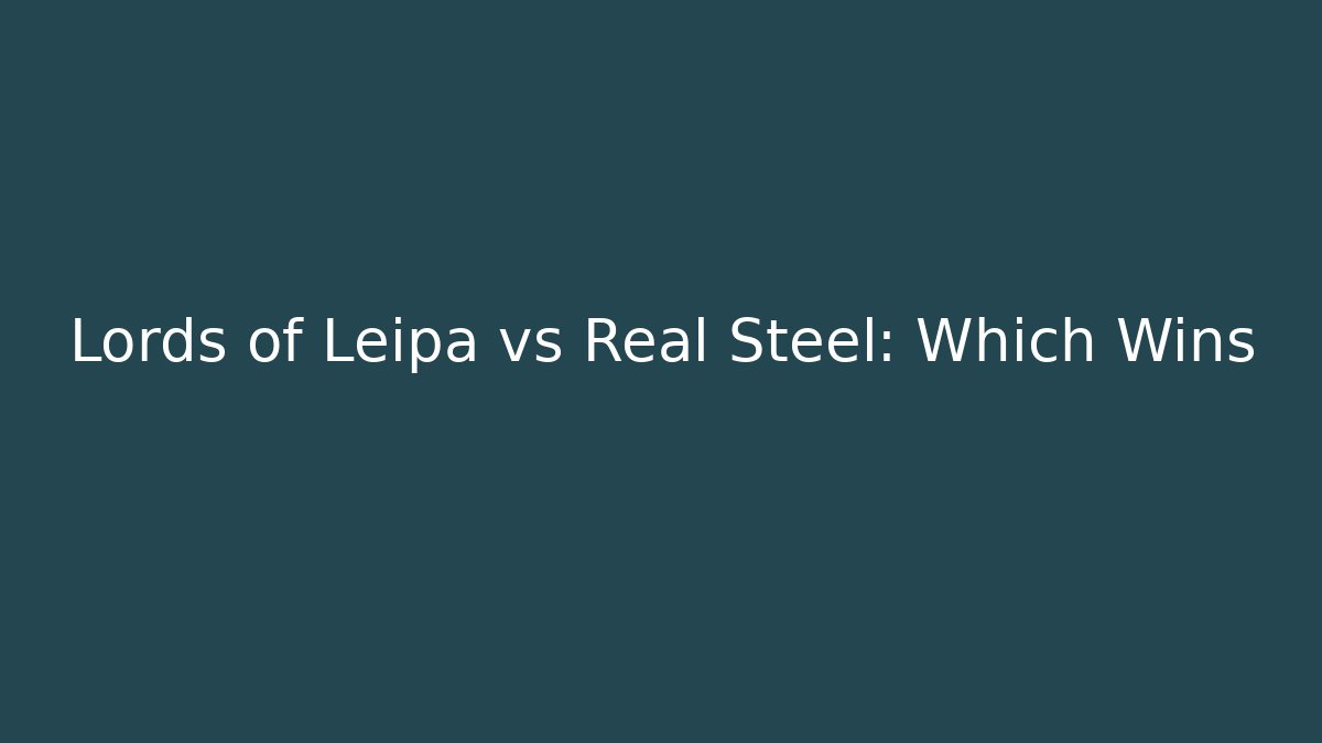 Lords of Leipa vs Real Steel: Which Wins