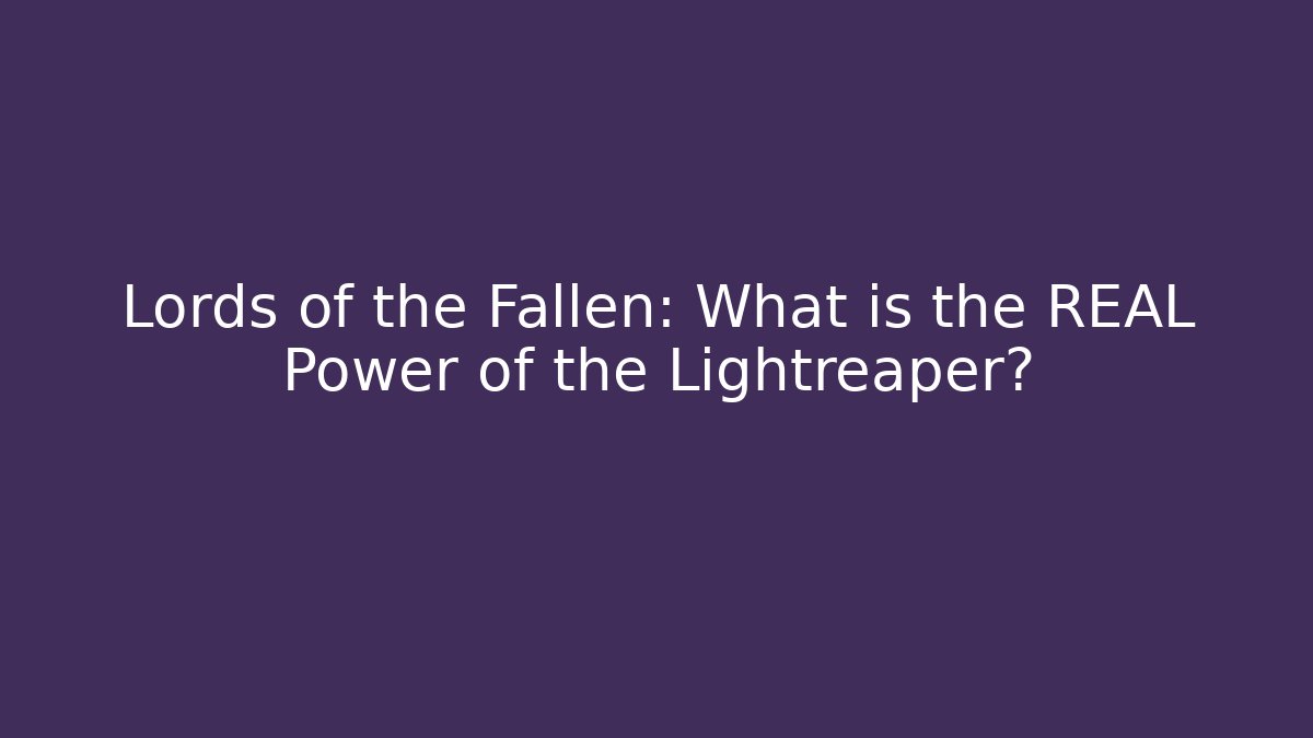 Lords of the Fallen: What is the REAL Power of the Lightreaper?