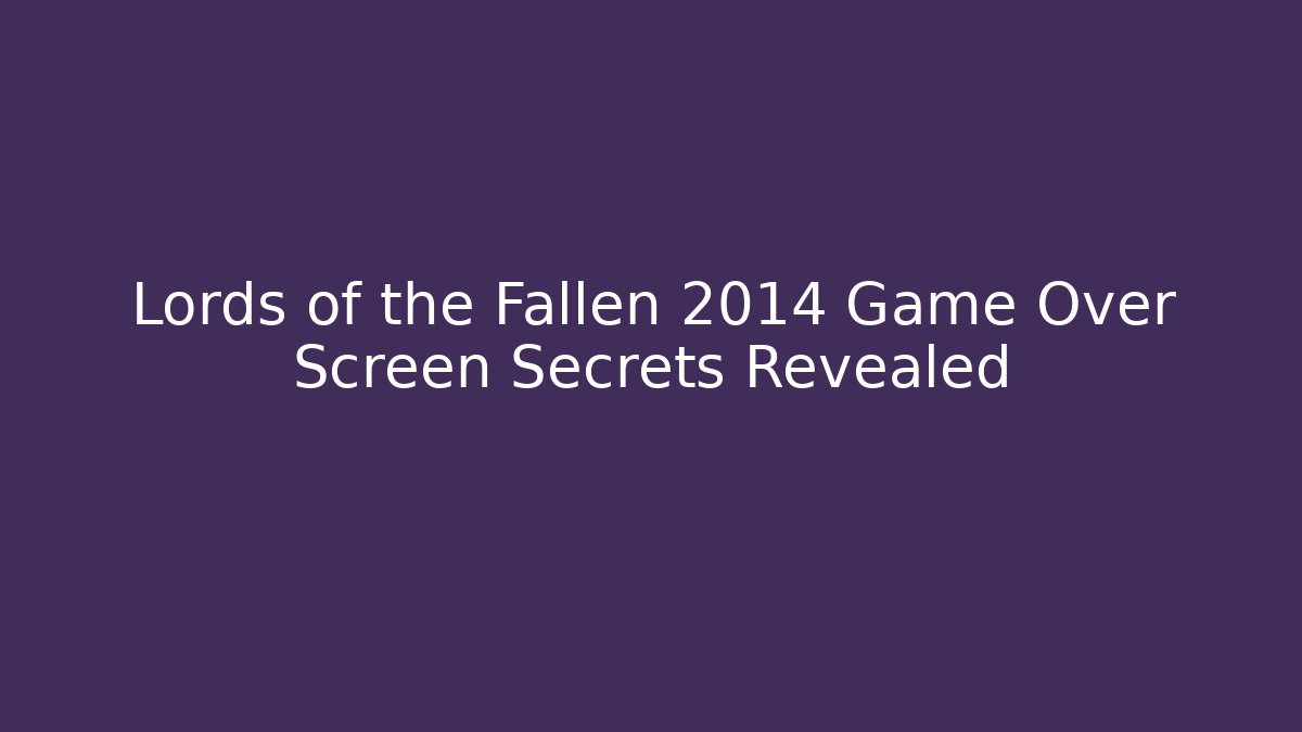 Lords of the Fallen 2014 Game Over Screen Secrets Revealed