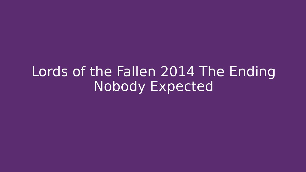Lords of the Fallen 2014 The Ending Nobody Expected