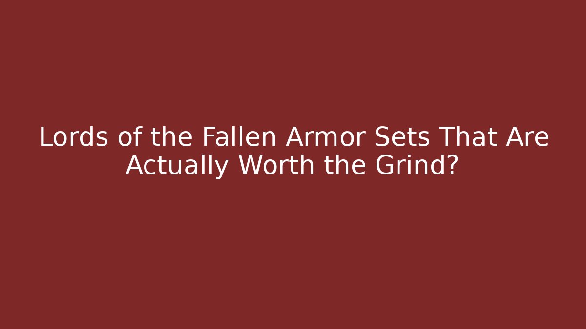 Lords of the Fallen Armor Sets That Are Actually Worth the Grind?