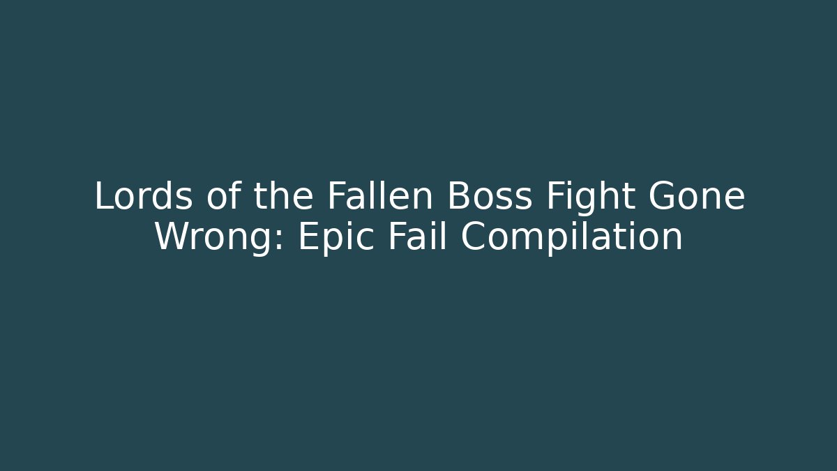 Lords of the Fallen Boss Fight Gone Wrong: Epic Fail Compilation
