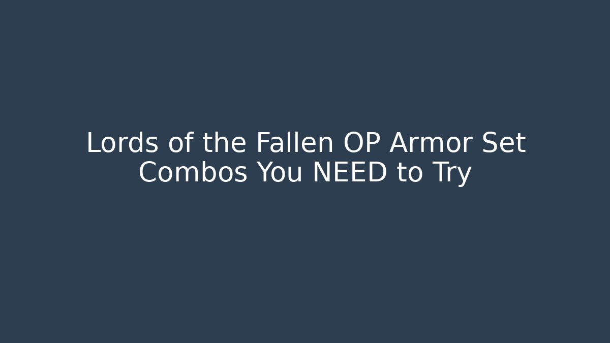 Lords of the Fallen OP Armor Set Combos You NEED to Try