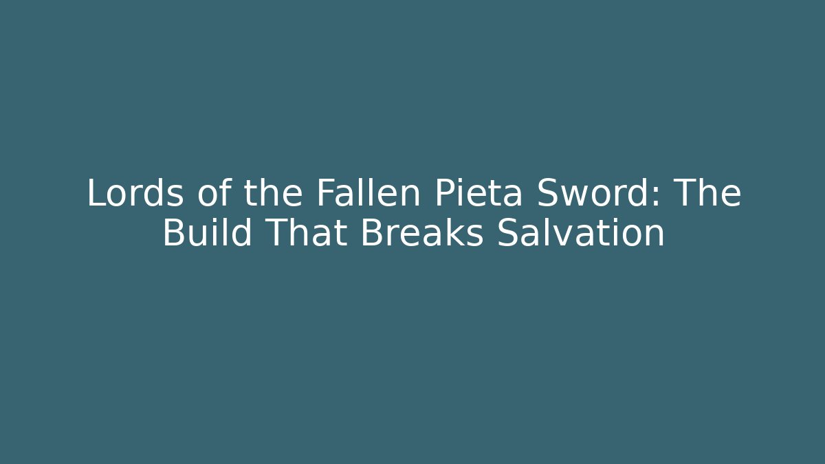 Lords of the Fallen Pieta Sword: The Build That Breaks Salvation
