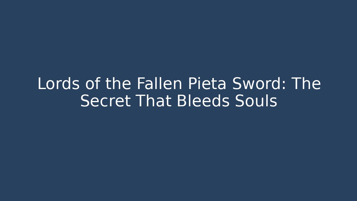 Lords of the Fallen Pieta Sword: The Secret That Bleeds Souls