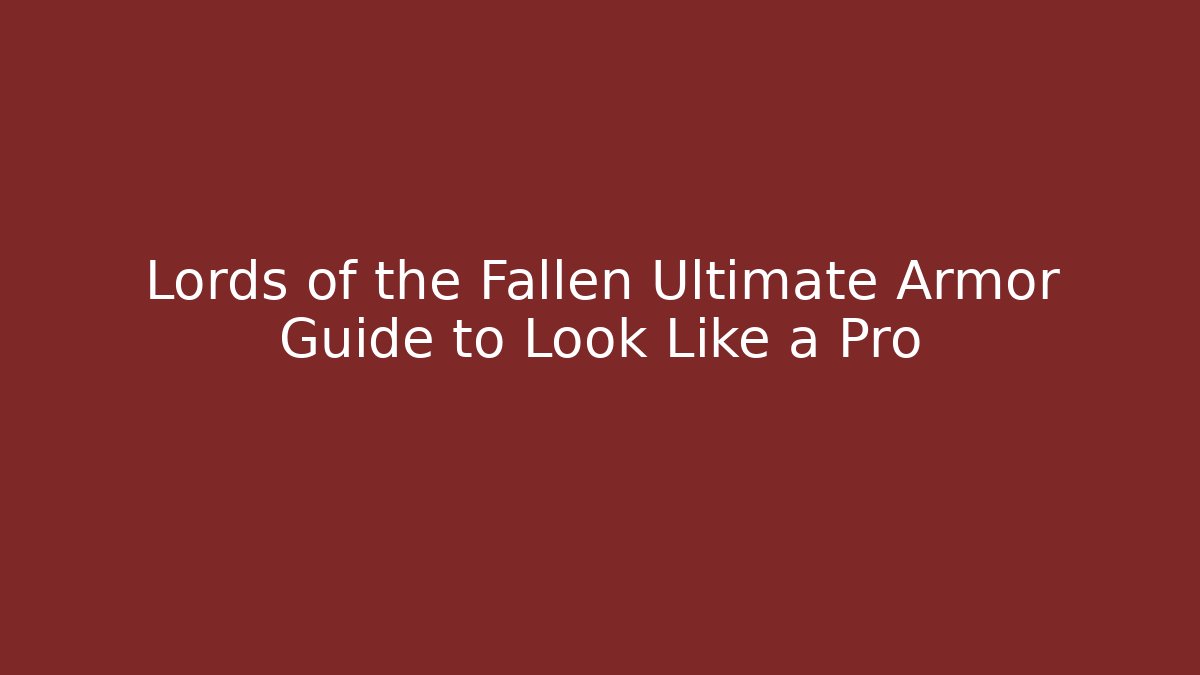 Lords of the Fallen Ultimate Armor Guide to Look Like a Pro