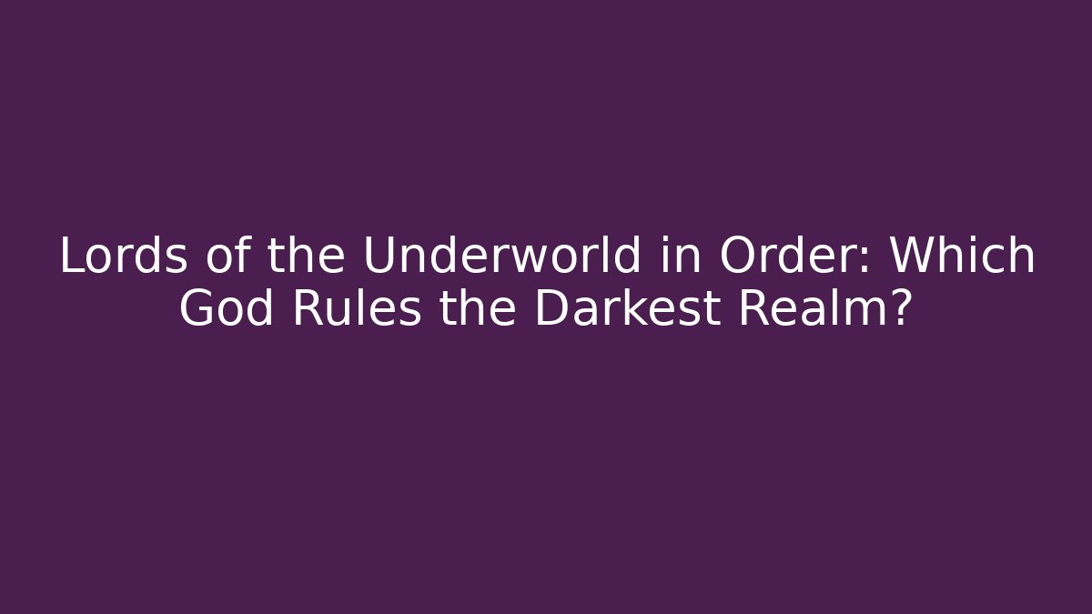 Lords of the Underworld in Order: Which God Rules the Darkest Realm?