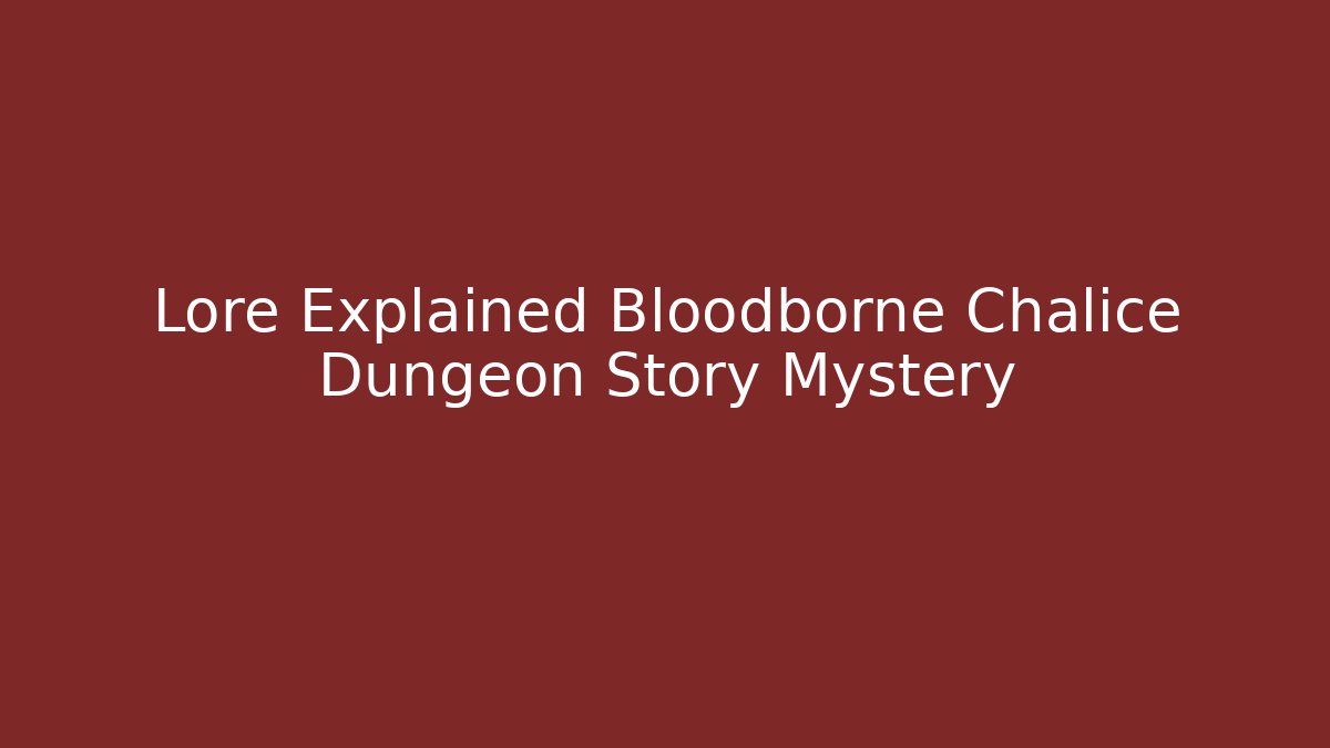 Lore Explained Bloodborne Chalice Dungeon Story Mystery