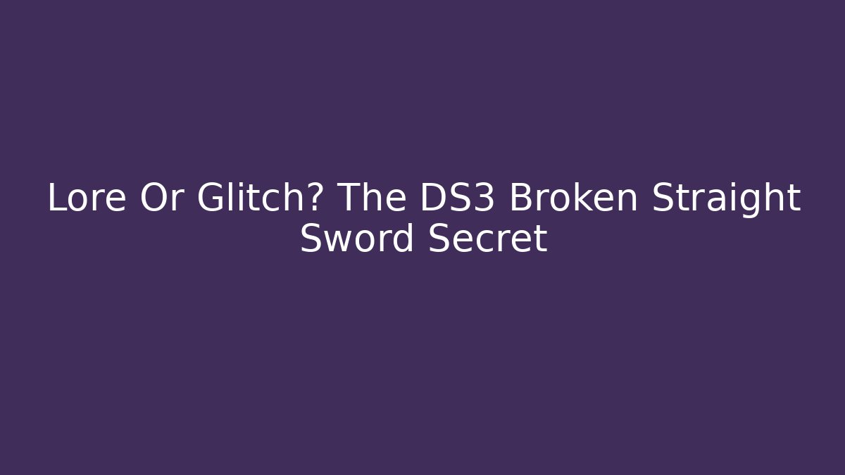 Lore Or Glitch? The DS3 Broken Straight Sword Secret