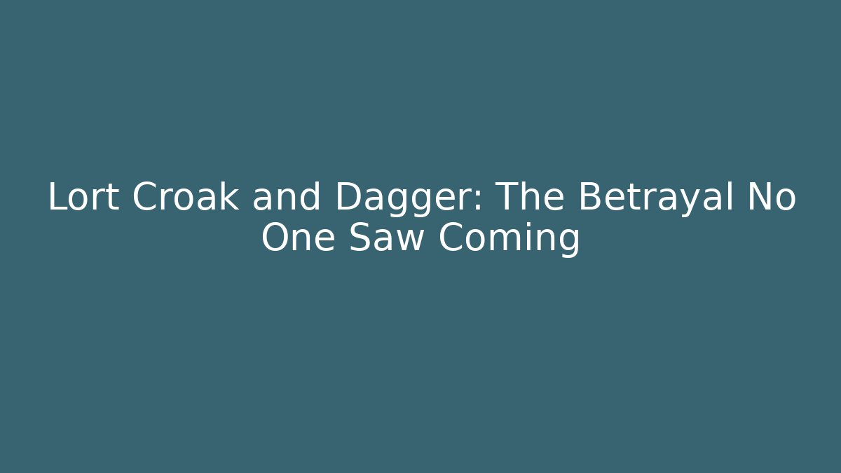 Lort Croak and Dagger: The Betrayal No One Saw Coming