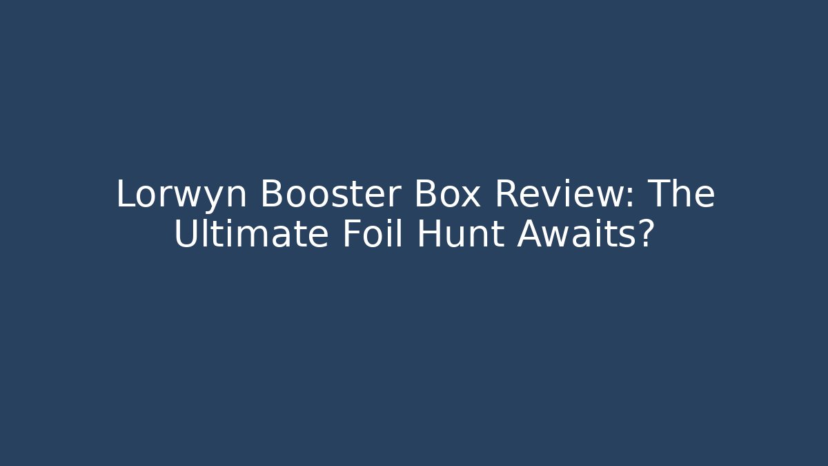 Lorwyn Booster Box Review: The Ultimate Foil Hunt Awaits?