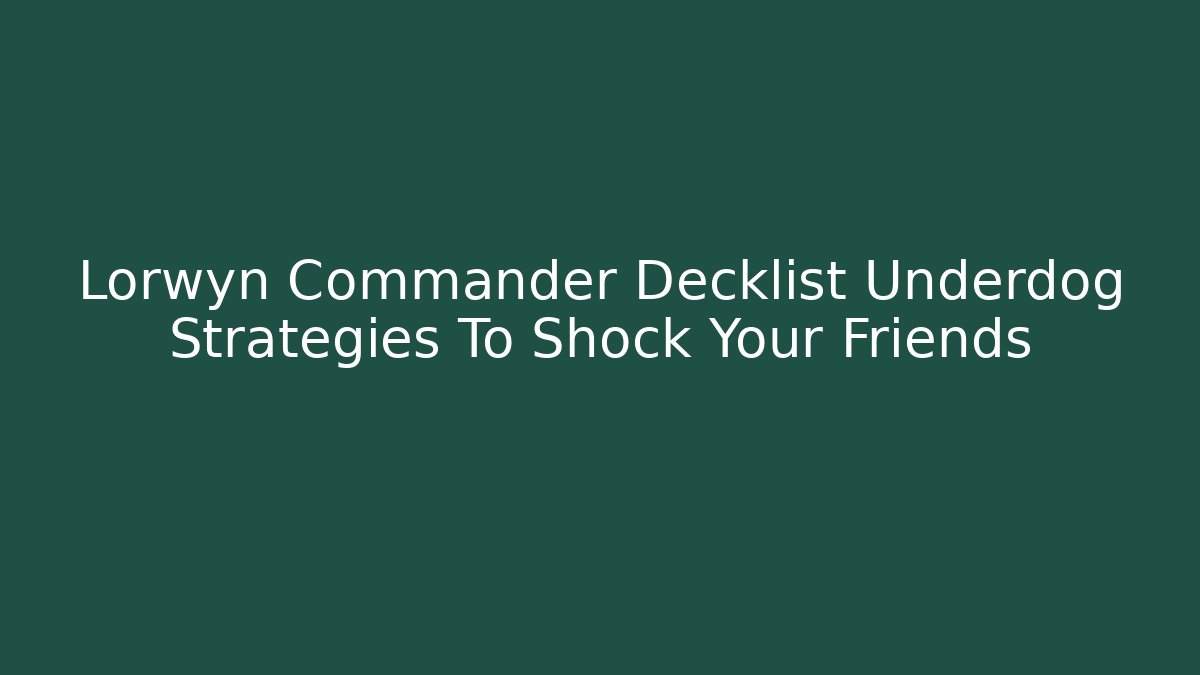 Lorwyn Commander Decklist Underdog Strategies To Shock Your Friends