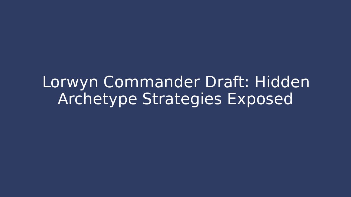 Lorwyn Commander Draft: Hidden Archetype Strategies Exposed - Create More Assets