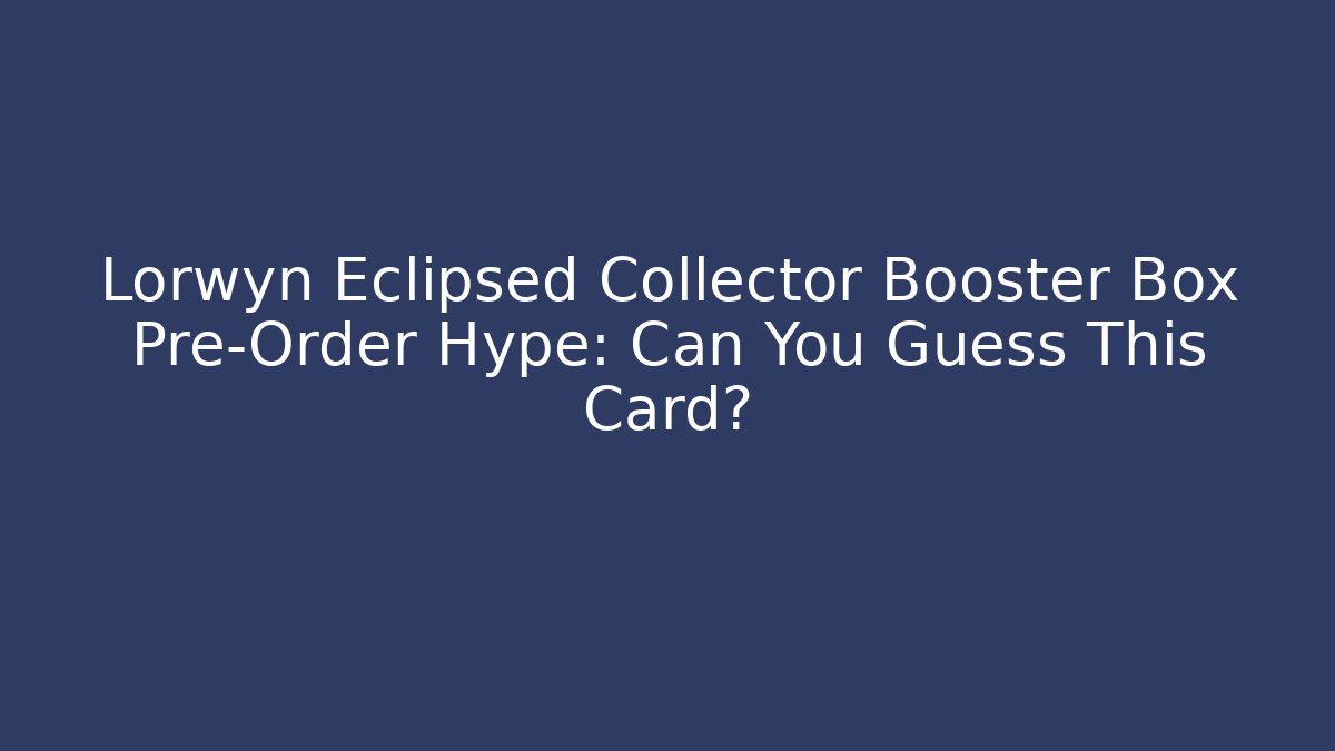 Lorwyn Eclipsed Collector Booster Box Pre-Order Hype: Can You Guess This Card?