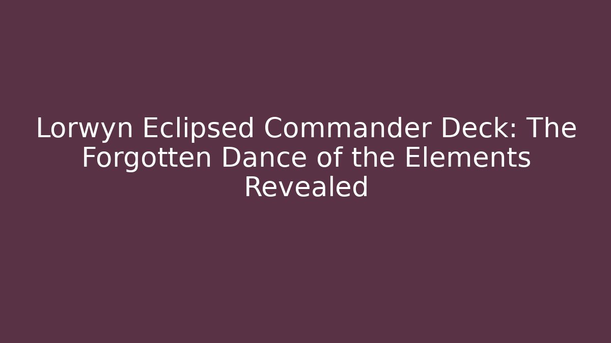 Lorwyn Eclipsed Commander Deck: The Forgotten Dance of the Elements Revealed