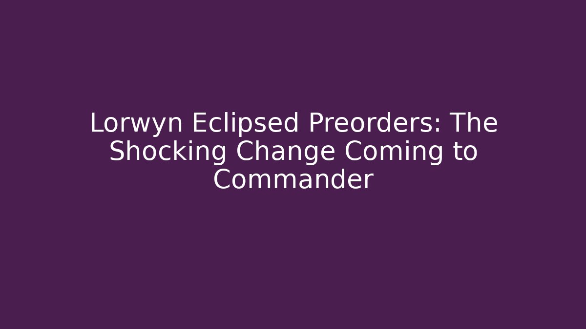 Lorwyn Eclipsed Preorders: The Shocking Change Coming to Commander - Create More Assets