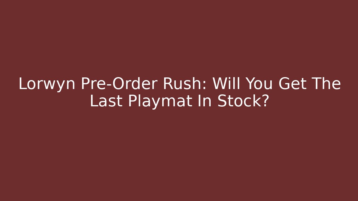 Lorwyn Pre-Order Rush: Will You Get The Last Playmat In Stock?