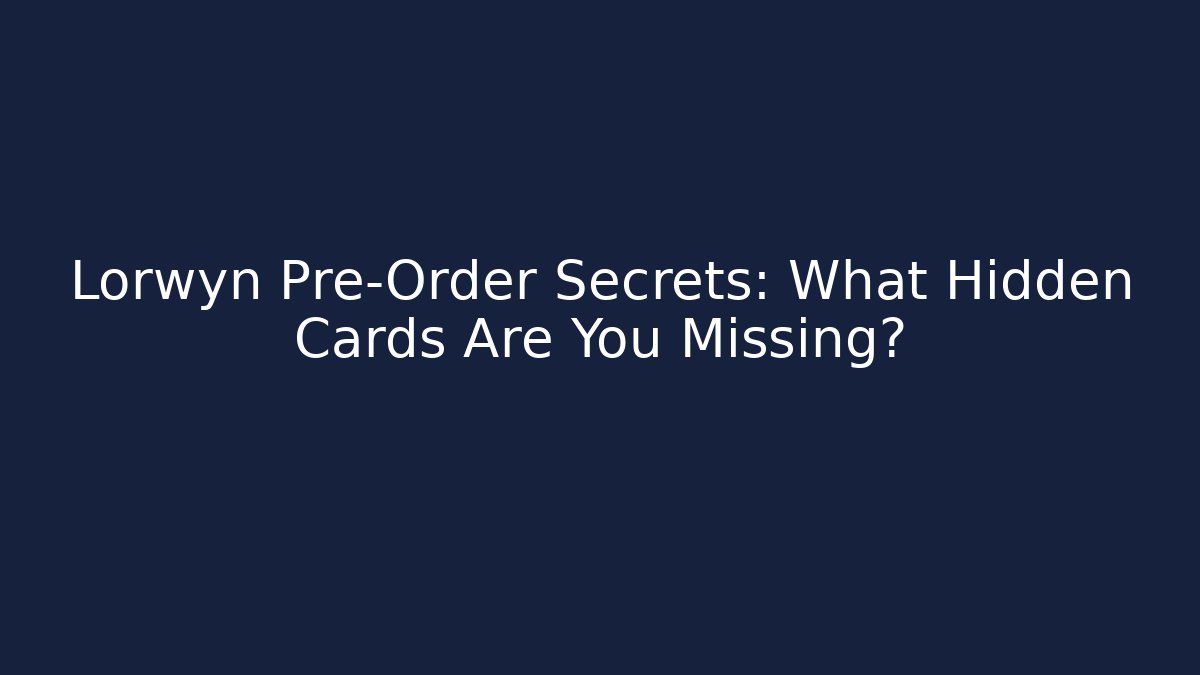Lorwyn Pre-Order Secrets: What Hidden Cards Are You Missing?