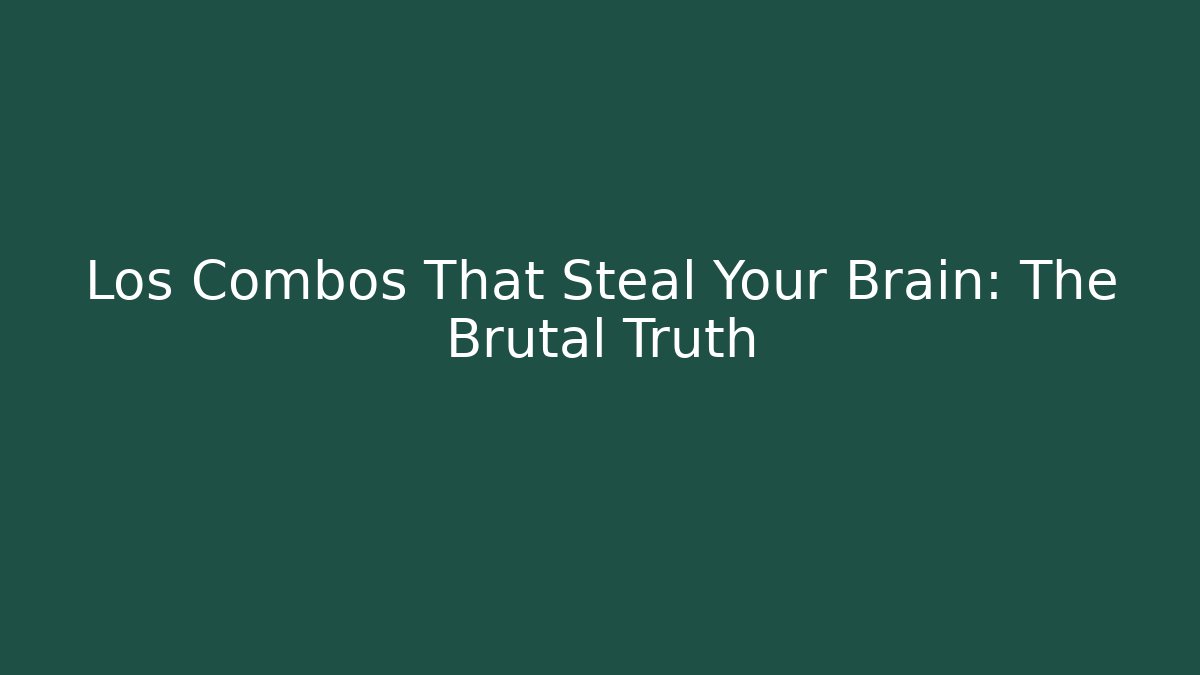 Los Combos That Steal Your Brain: The Brutal Truth