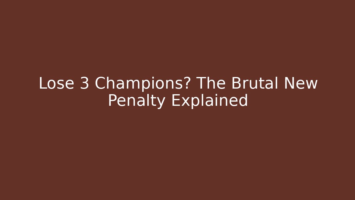 Lose 3 Champions? The Brutal New Penalty Explained