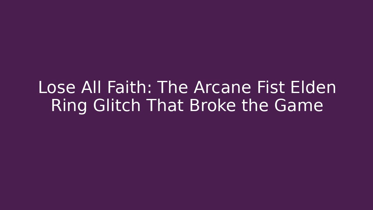 Lose All Faith: The Arcane Fist Elden Ring Glitch That Broke the Game
