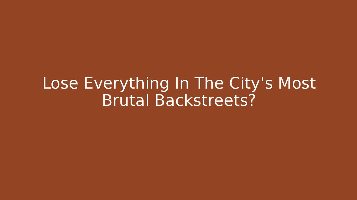 Lose Everything In The City's Most Brutal Backstreets?
