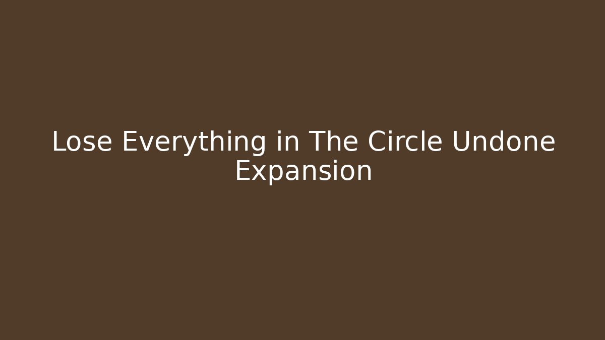 Lose Everything in The Circle Undone Expansion