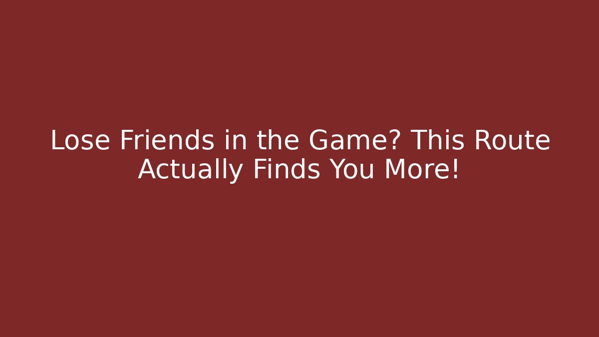 Lose Friends in the Game? This Route Actually Finds You More!