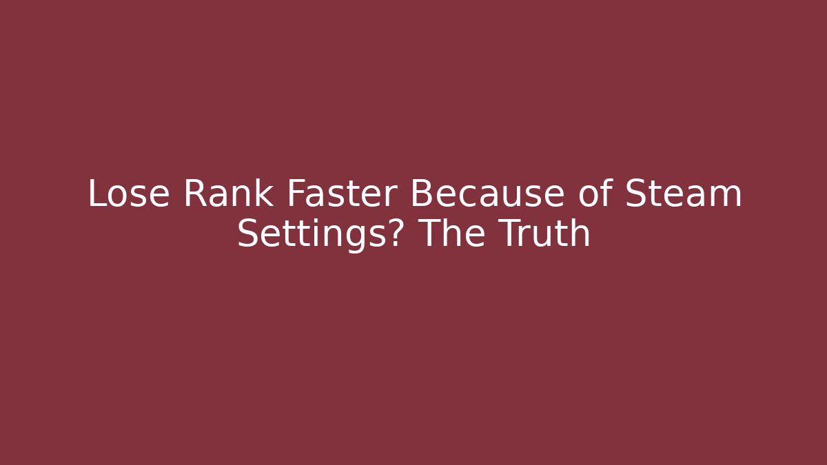 Lose Rank Faster Because of Steam Settings? The Truth