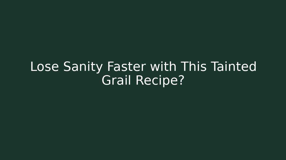 Lose Sanity Faster with This Tainted Grail Recipe?