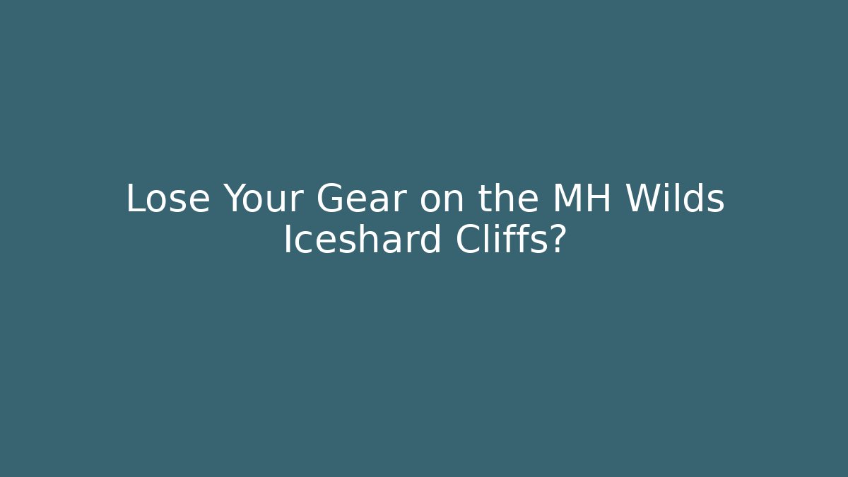 Lose Your Gear on the MH Wilds Iceshard Cliffs?