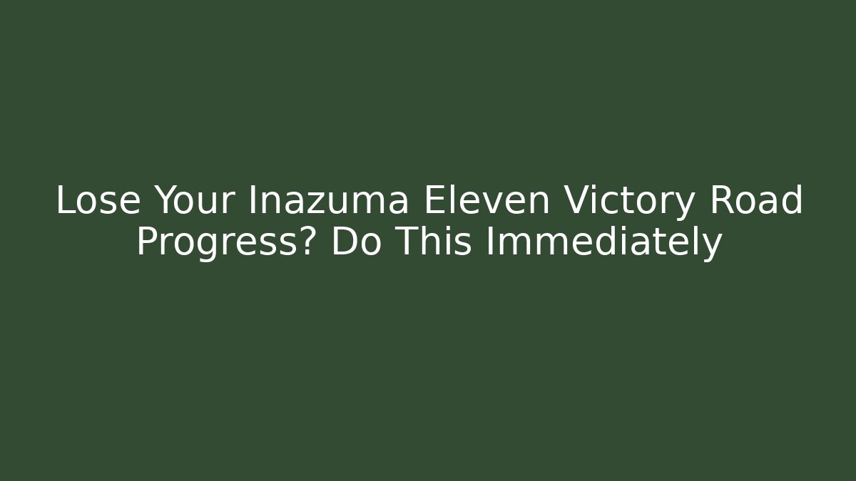 Lose Your Inazuma Eleven Victory Road Progress? Do This Immediately - Create More Assets