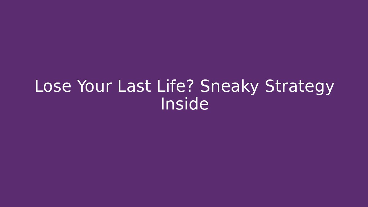 Lose Your Last Life? Sneaky Strategy Inside