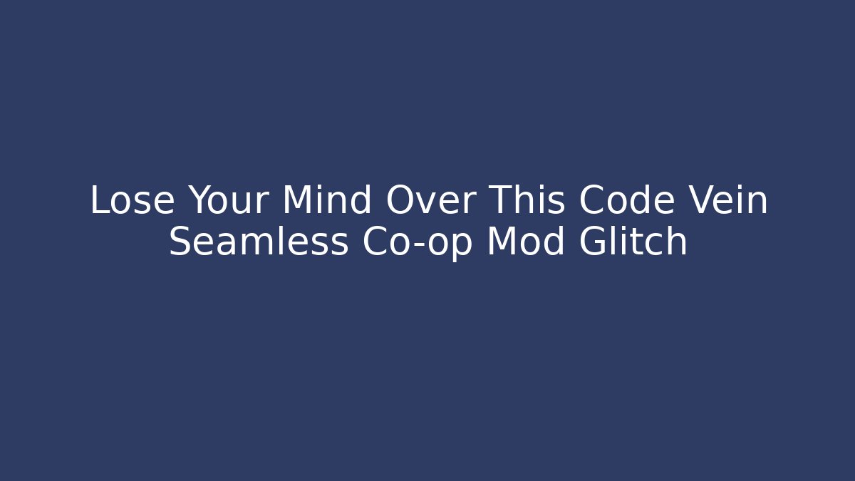 Lose Your Mind Over This Code Vein Seamless Co-op Mod Glitch - Create More Assets