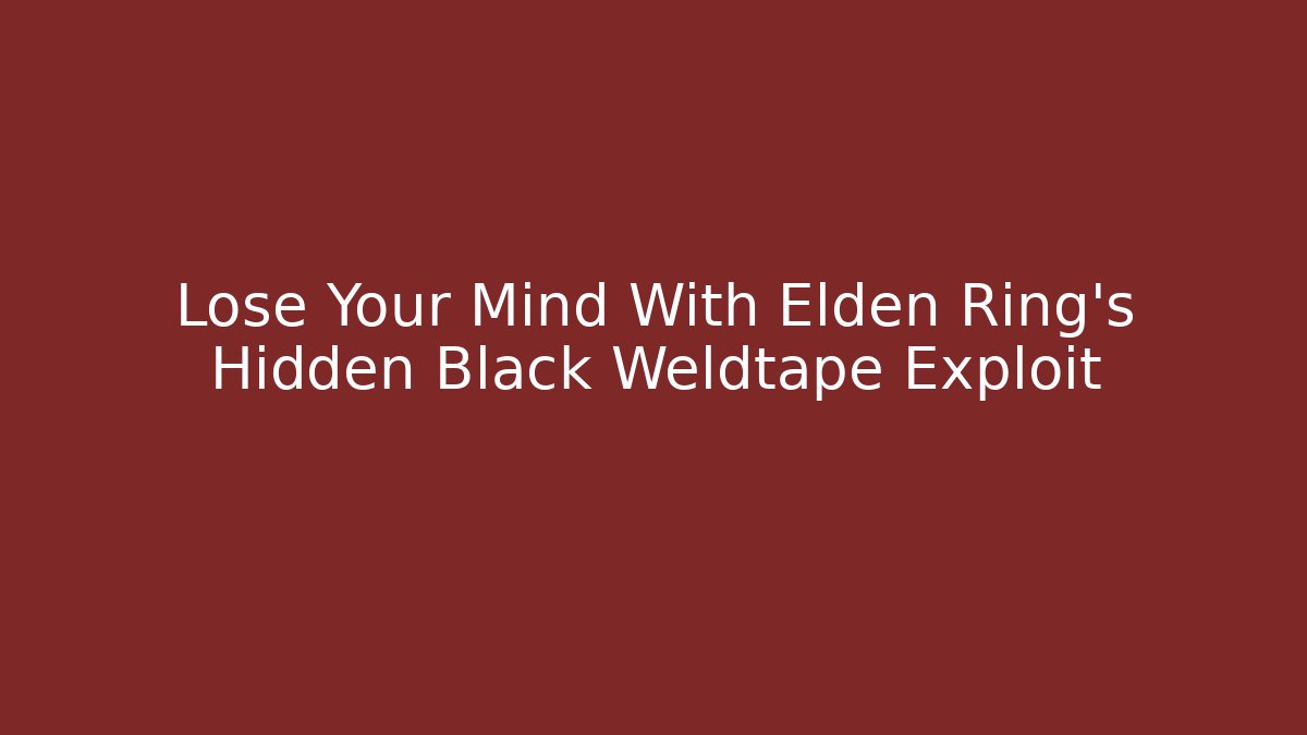 Lose Your Mind With Elden Ring’s Hidden Black Weldtape Exploit